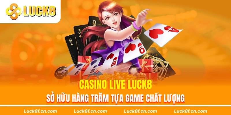 Casino live Luck8 sở hữu hàng trăm tựa game chất lượng